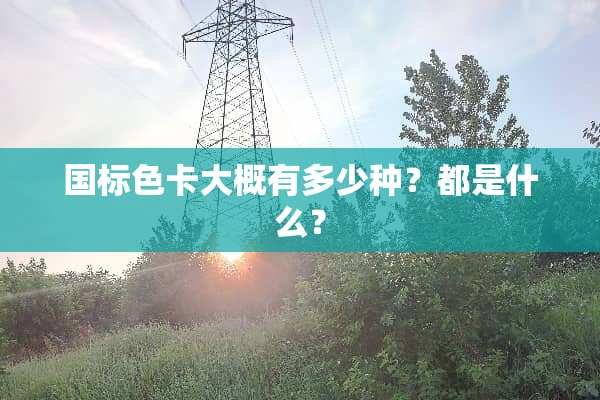 国标色卡大概有多少种？都是什么？