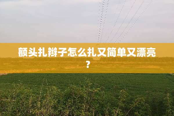 额头扎辫子怎么扎又简单又漂亮？
