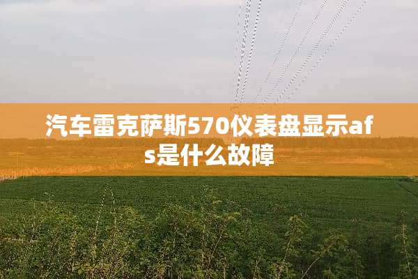 汽车雷克萨斯570仪表盘显示afs是什么故障