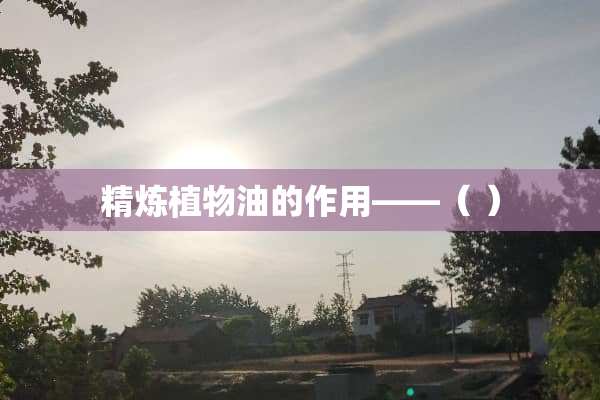 精炼植物油的作用——（ ）