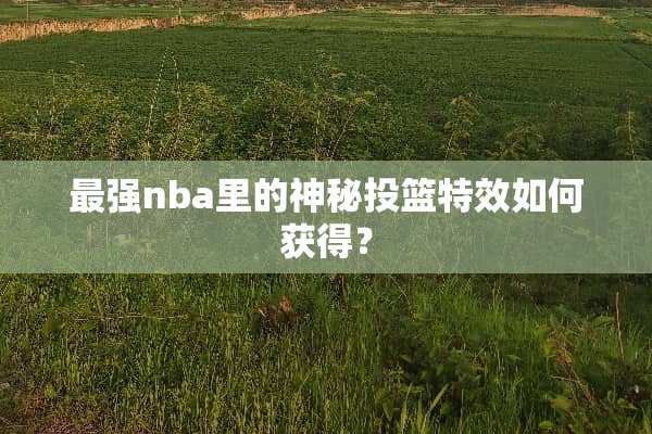 最强nba里的神秘投篮特效如何获得？