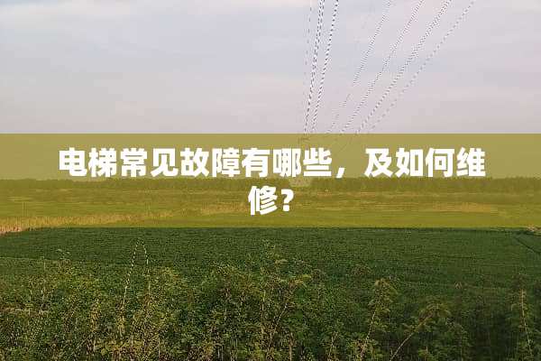 电梯常见故障有哪些，及如何维修？