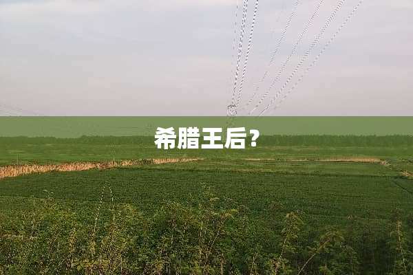 希腊王后？