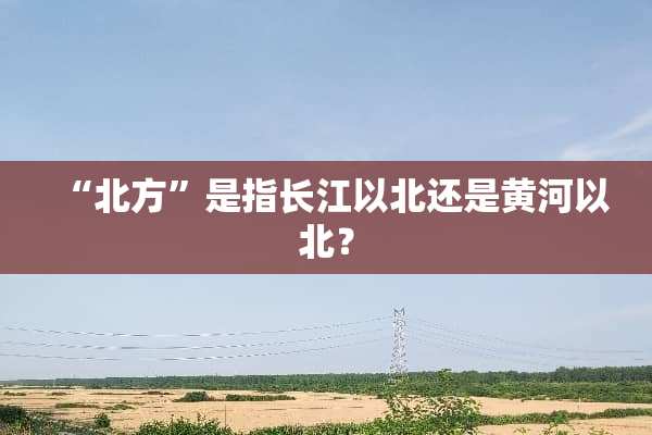 “北方”是指长江以北还是黄河以北？