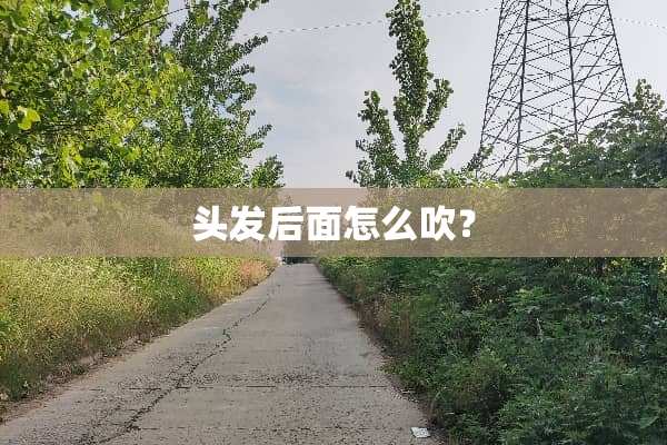 头发后面怎么吹？