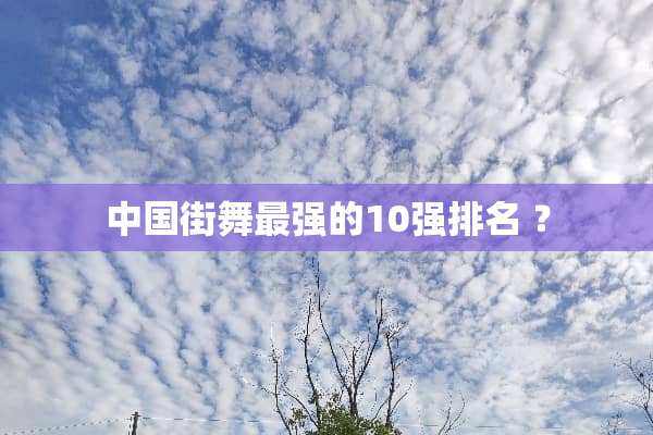 中国街舞最强的10强排名 ？
