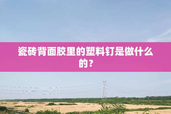 瓷砖背面胶里的塑料钉是做什么的？