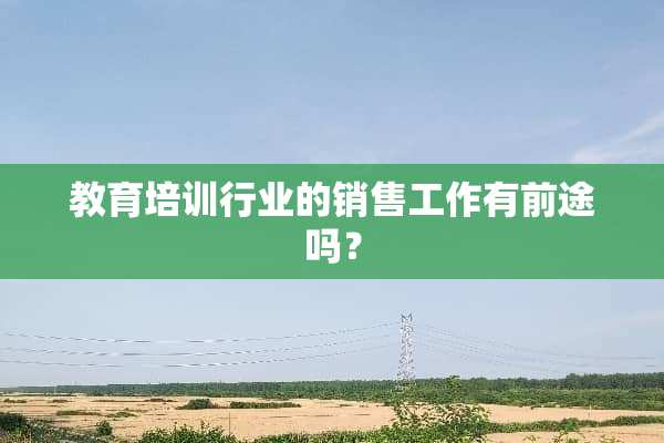 教育培训行业的销售工作有前途吗？