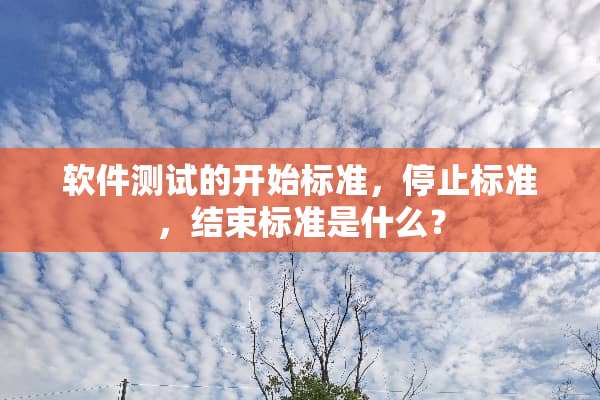 软件测试的开始标准，停止标准，结束标准是什么？