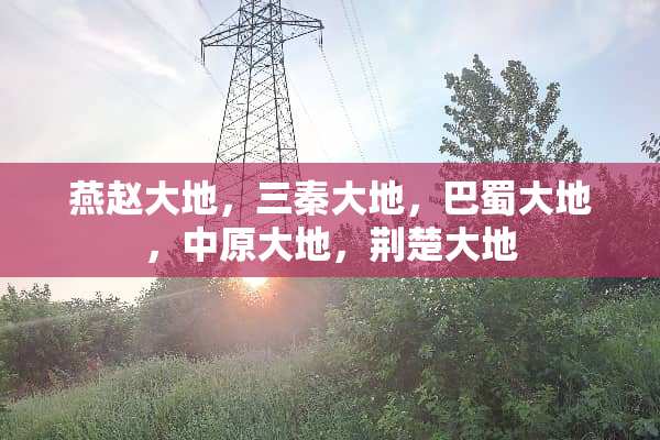 燕赵大地，三秦大地，巴蜀大地，中原大地，荆楚大地