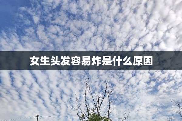 女生头发容易炸是什么原因