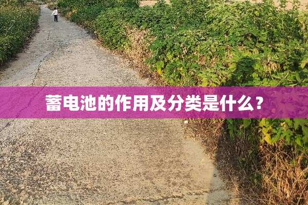 蓄电池的作用及分类是什么？