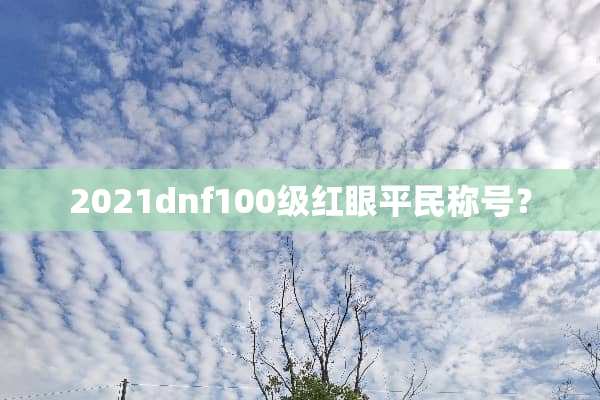 2021dnf100级红眼平民称号？