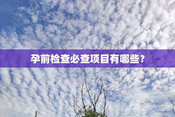 孕前检查必查项目有哪些？