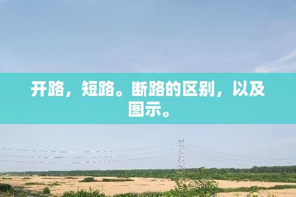 开路，短路。断路的区别，以及图示。