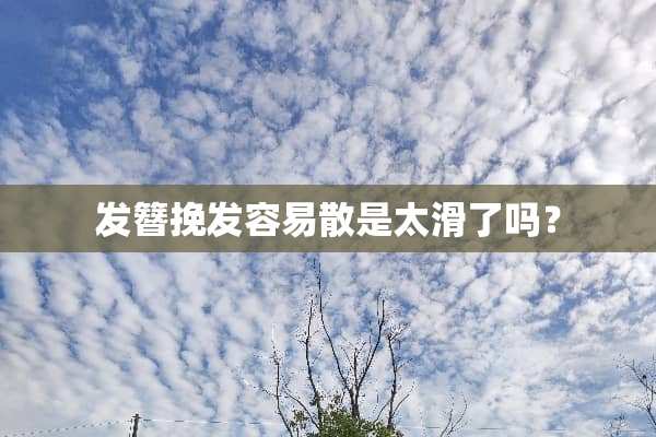 发簪挽发容易散是太滑了吗？