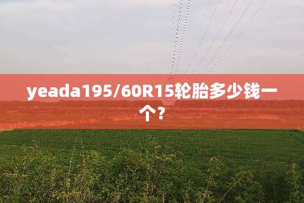 yeada195/60R15轮胎多少钱一个？