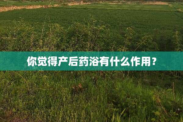 你觉得产后药浴有什么作用？