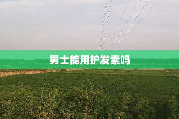 男士能用护发素吗