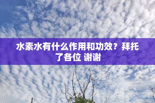 水素水有什么作用和功效？拜托了各位 谢谢