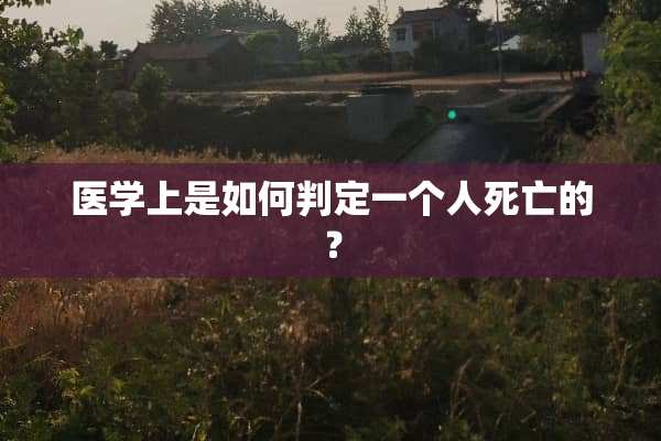 医学上是如何判定一个人死亡的？