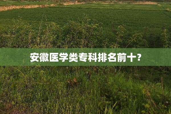 安徽医学类专科排名前十？