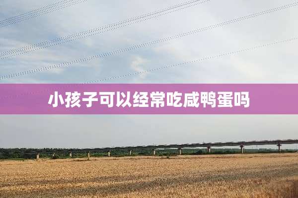 小孩子可以经常吃咸鸭蛋吗