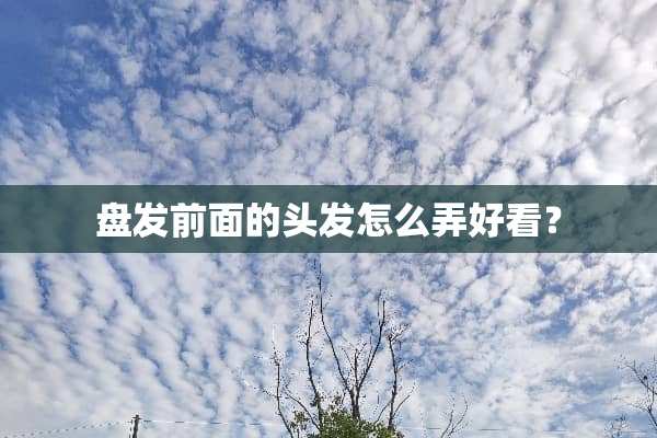 盘发前面的头发怎么弄好看？