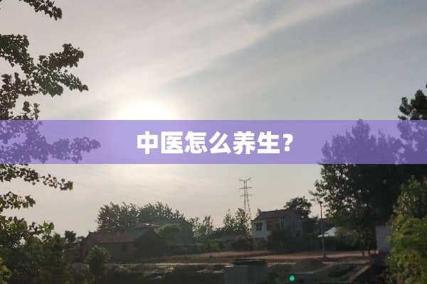 中医怎么养生？