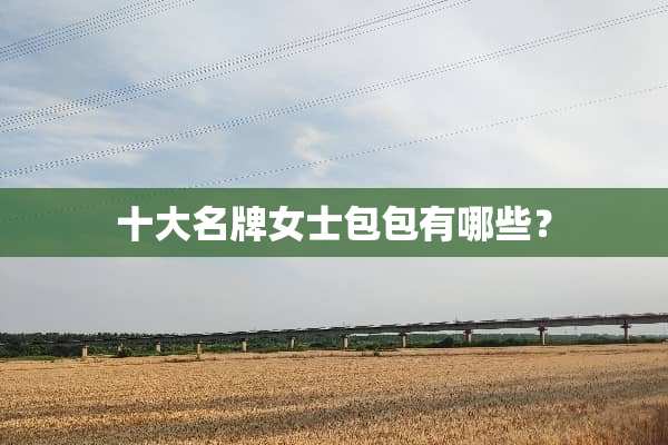 十大名牌女士包包有哪些？