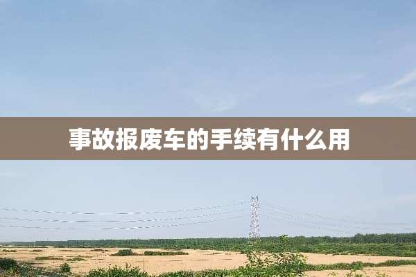 事故报废车的手续有什么用