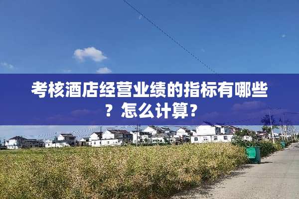 考核酒店经营业绩的指标有哪些？怎么计算？