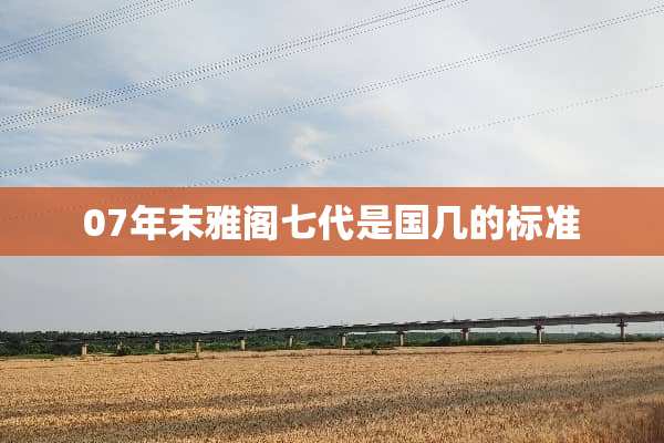 07年末雅阁七代是国几的标准