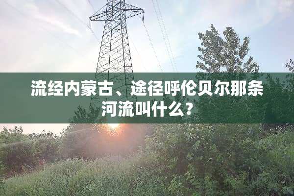 流经***、途径呼伦贝尔那条河流叫什么？