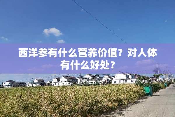 西洋参有什么营养价值？对人体有什么好处？