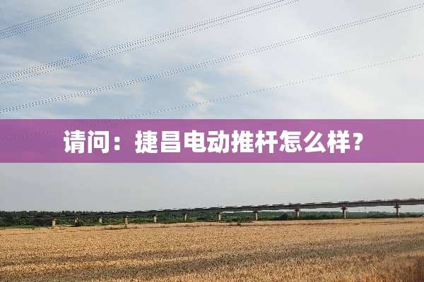 请问：捷昌电动推杆怎么样？