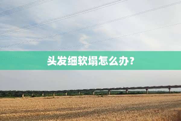 头发细软塌怎么办？
