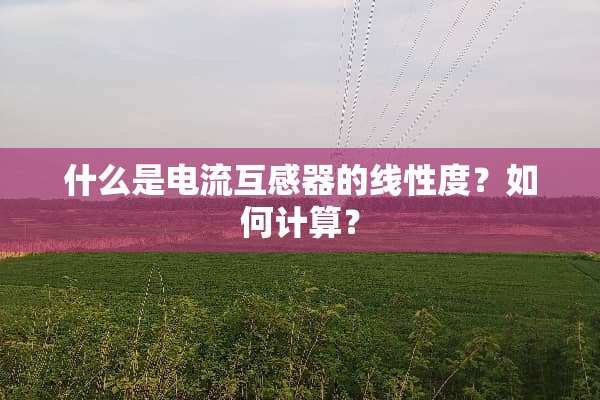 什么是电流互感器的线性度？如何计算？