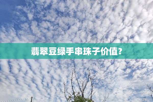 翡翠豆绿手串珠子价值？