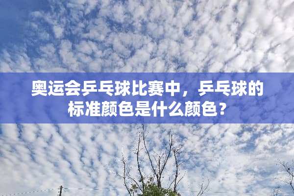 奥运会乒乓球比赛中，乒乓球的标准颜色是什么颜色？