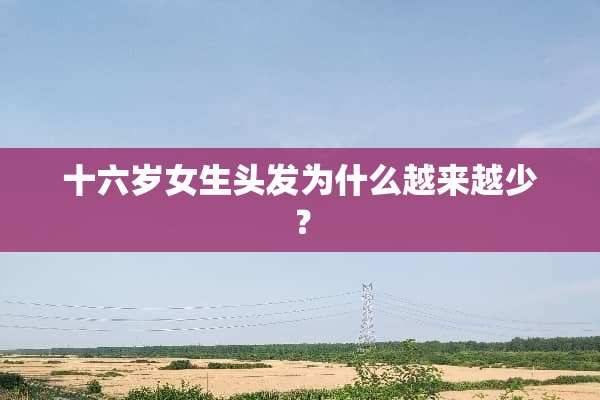 十六岁女生头发为什么越来越少？