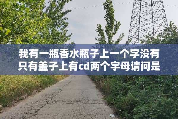 我有一瓶香水瓶子上一个字没有只有盖子上有cd两个字母请问是什么牌子？
