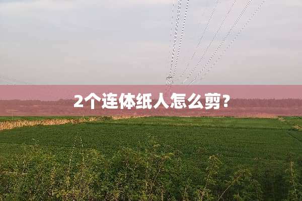 2个连体纸人怎么剪？