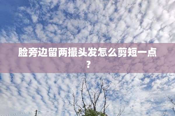 脸旁边留两撮头发怎么剪短一点？