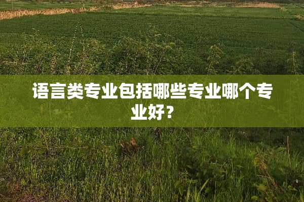 语言类专业包括哪些专业哪个专业好？