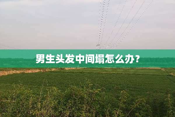 男生头发中间塌怎么办？