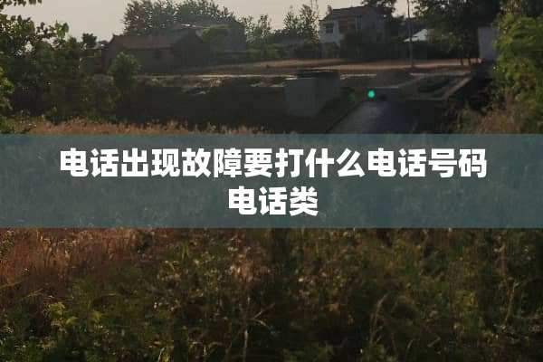 电话出现故障要打什么电话号码电话类