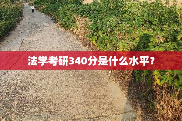 法学考研340分是什么水平？