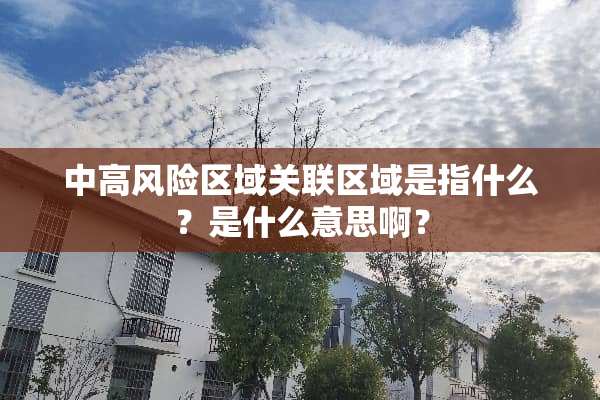中高风险区域关联区域是指什么？是什么意思啊？