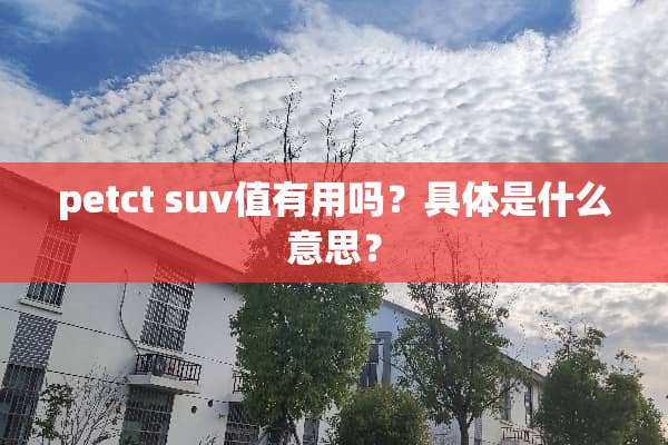 petct suv值有用吗？具体是什么意思？